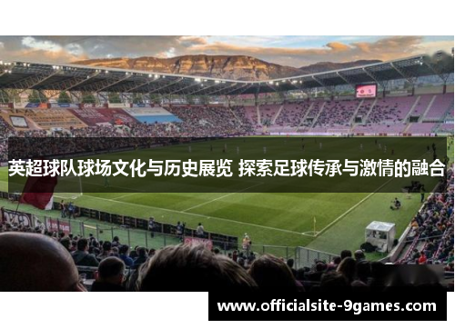 英超球队球场文化与历史展览 探索足球传承与激情的融合