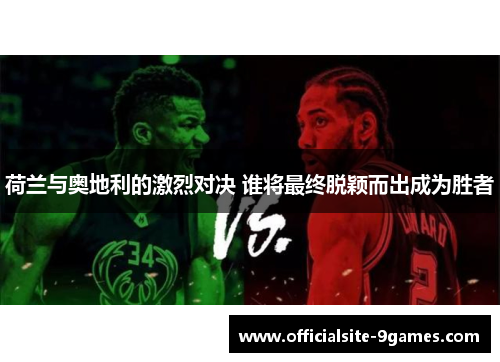 荷兰与奥地利的激烈对决 谁将最终脱颖而出成为胜者