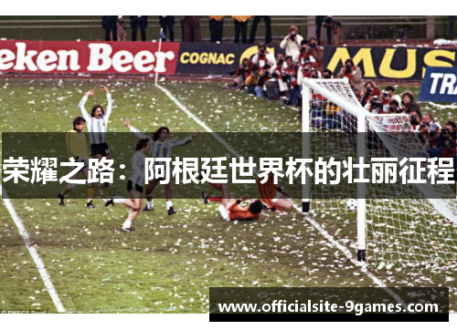 荣耀之路：阿根廷世界杯的壮丽征程