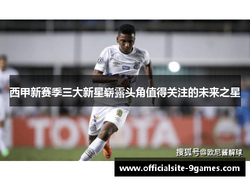 西甲新赛季三大新星崭露头角值得关注的未来之星