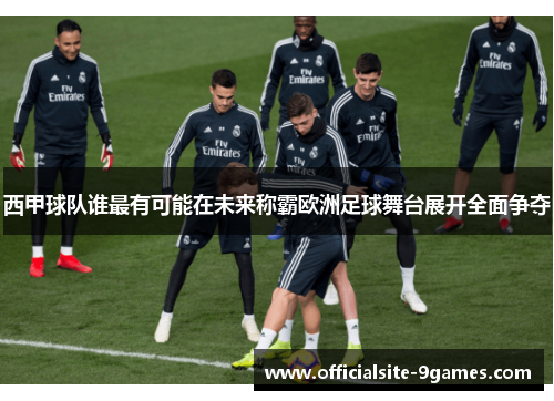 西甲球队谁最有可能在未来称霸欧洲足球舞台展开全面争夺