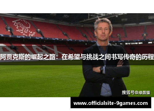 阿贾克斯的崛起之路:在希望与挑战之间书写传奇的历程 阿贾克斯的崛起之路:在希望与挑战之间书写传奇的历程
