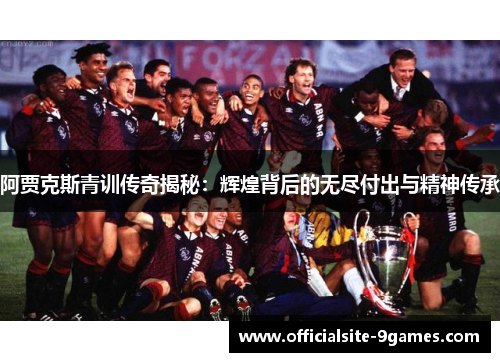 阿贾克斯青训传奇揭秘:辉煌背后的无尽付出与精神传承 阿贾克斯青训传奇揭秘:辉煌背后的无尽付出与精神传承