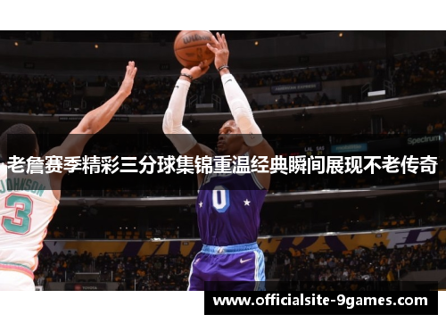 老詹赛季精彩三分球集锦重温经典瞬间展现不老传奇