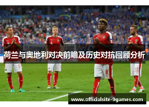 荷兰与奥地利对决前瞻及历史对抗回顾分析 荷兰与奥地利对决前瞻及历史对抗回顾分析