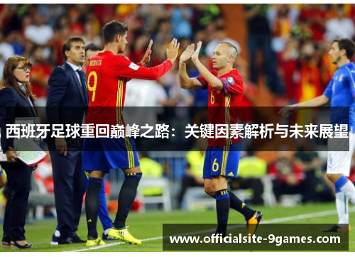 西班牙足球重回巅峰之路：关键因素解析与未来展望