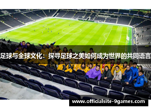 足球与全球文化：探寻足球之美如何成为世界的共同语言