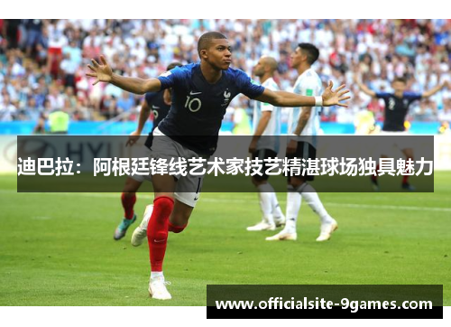 迪巴拉：阿根廷锋线艺术家技艺精湛球场独具魅力