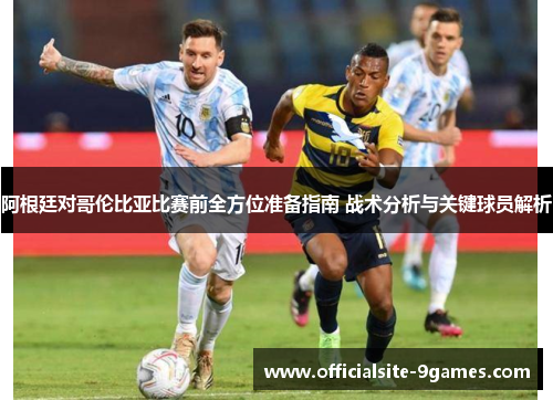 阿根廷对哥伦比亚比赛前全方位准备指南 战术分析与关键球员解析 阿根廷对哥伦比亚比赛前全方位准备指南 战术分析与关键球员解析