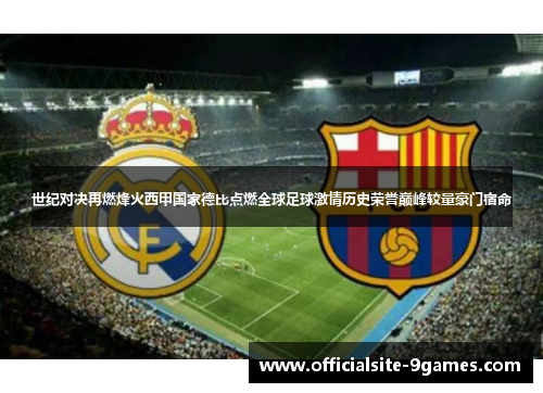 世纪对决再燃烽火西甲国家德比点燃全球足球激情历史荣誉巅峰较量豪门宿命 世纪对决再燃烽火西甲国家德比点燃全球足球激情历史荣誉巅峰较量豪门宿命