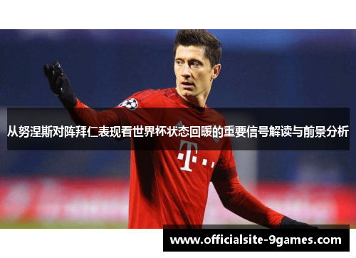 从努涅斯对阵拜仁表现看世界杯状态回暖的重要信号解读与前景分析