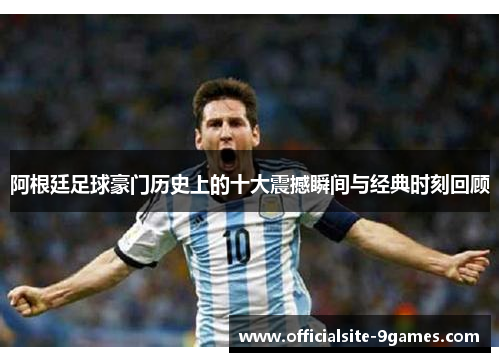 阿根廷足球豪门历史上的十大震撼瞬间与经典时刻回顾