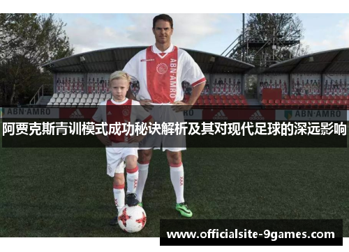 阿贾克斯青训模式成功秘诀解析及其对现代足球的深远影响 阿贾克斯青训模式成功秘诀解析及其对现代足球的深远影响