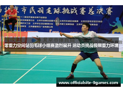 零重力空间站羽毛球小组赛激烈展开 运动员挑战极限重力环境 零重力空间站羽毛球小组赛激烈展开 运动员挑战极限重力环境