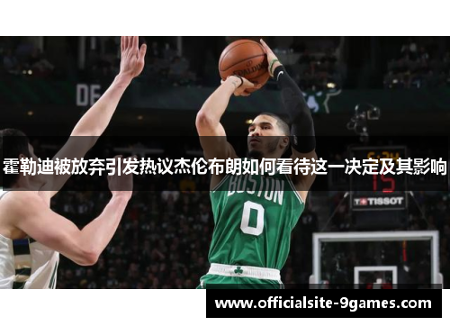 霍勒迪被放弃引发热议杰伦布朗如何看待这一决定及其影响 霍勒迪被放弃引发热议杰伦布朗如何看待这一决定及其影响
