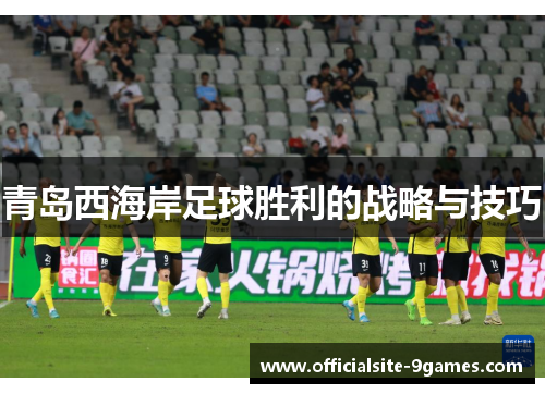 青岛西海岸足球胜利的战略与技巧 青岛西海岸足球胜利的战略与技巧