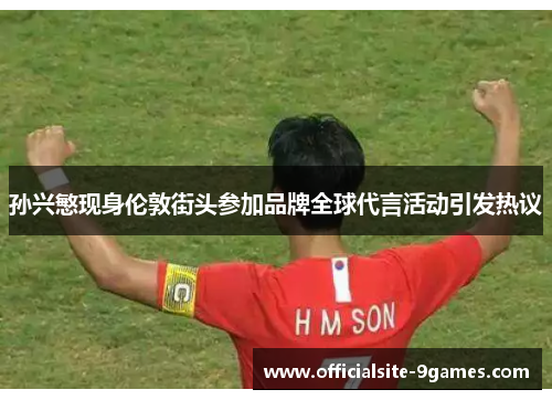 孙兴慜现身伦敦街头参加品牌全球代言活动引发热议 孙兴慜现身伦敦街头参加品牌全球代言活动引发热议