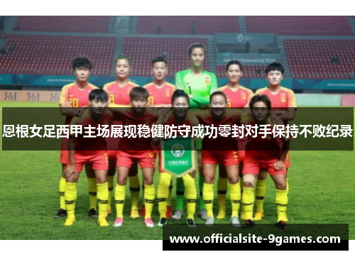 恩根女足西甲主场展现稳健防守成功零封对手保持不败纪录