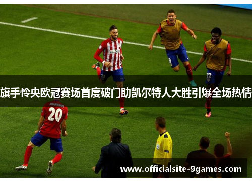 旗手怜央欧冠赛场首度破门助凯尔特人大胜引爆全场热情 旗手怜央欧冠赛场首度破门助凯尔特人大胜引爆全场热情