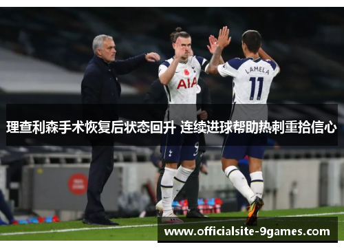 理查利森手术恢复后状态回升 连续进球帮助热刺重拾信心 理查利森手术恢复后状态回升 连续进球帮助热刺重拾信心