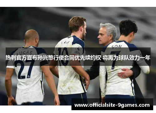 热刺官方宣布孙兴慜行使合同优先续约权 将再为球队效力一年 热刺官方宣布孙兴慜行使合同优先续约权 将再为球队效力一年