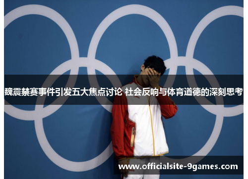 魏震禁赛事件引发五大焦点讨论 社会反响与体育道德的深刻思考
