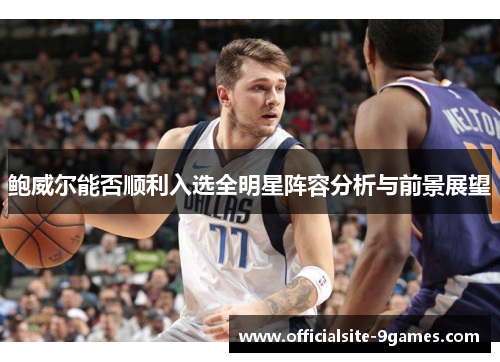 鲍威尔能否顺利入选全明星阵容分析与前景展望
