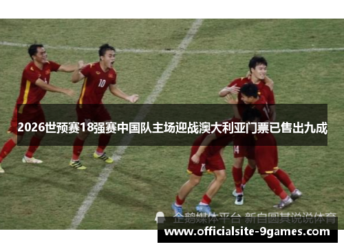 2026世预赛18强赛中国队主场迎战澳大利亚门票已售出九成