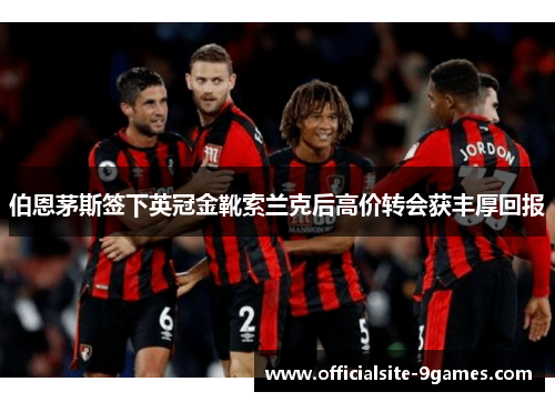 伯恩茅斯签下英冠金靴索兰克后高价转会获丰厚回报