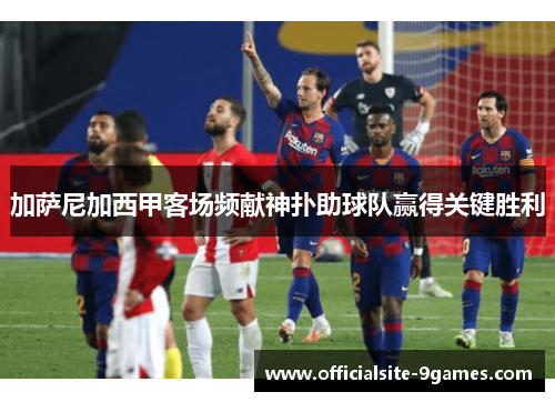 加萨尼加西甲客场频献神扑助球队赢得关键胜利