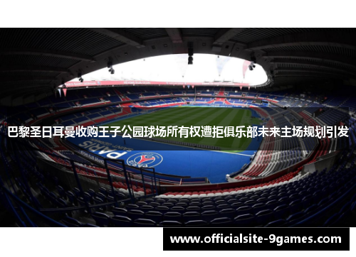 巴黎圣日耳曼收购王子公园球场所有权遭拒俱乐部未来主场规划引发