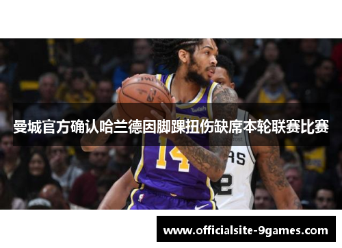 曼城官方确认哈兰德因脚踝扭伤缺席本轮联赛比赛