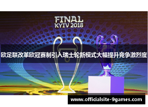 欧足联改革欧冠赛制引入瑞士轮新模式大幅提升竞争激烈度