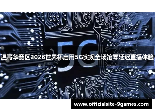 温哥华赛区2026世界杯启用5G实现全场馆零延迟直播体验
