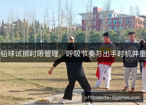 铅球试掷时限管理,呼吸节奏与出手时机并重 铅球试掷时限管理,呼吸节奏与出手时机并重